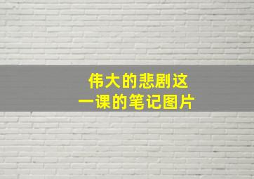 伟大的悲剧这一课的笔记图片