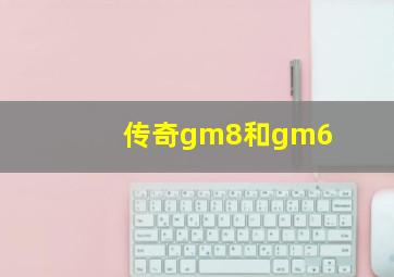 传奇gm8和gm6