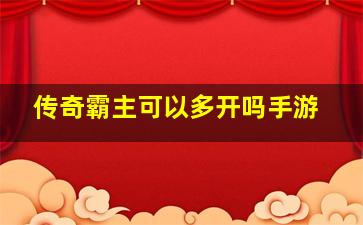 传奇霸主可以多开吗手游