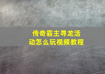 传奇霸主寻龙活动怎么玩视频教程