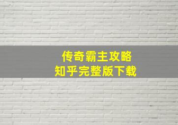 传奇霸主攻略知乎完整版下载