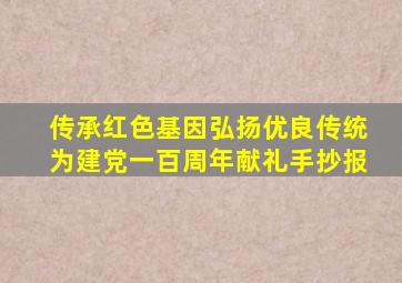 传承红色基因弘扬优良传统为建党一百周年献礼手抄报