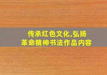 传承红色文化,弘扬革命精神书法作品内容