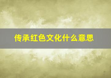 传承红色文化什么意思