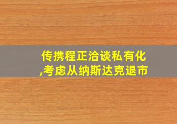 传携程正洽谈私有化,考虑从纳斯达克退市