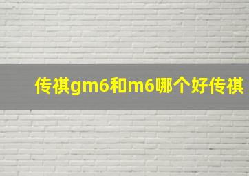 传祺gm6和m6哪个好传祺