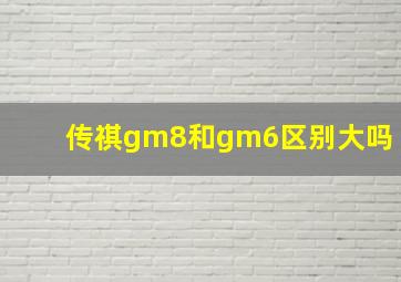 传祺gm8和gm6区别大吗