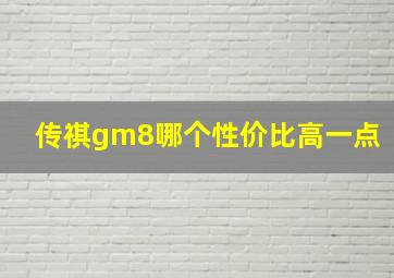 传祺gm8哪个性价比高一点