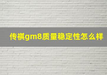 传祺gm8质量稳定性怎么样