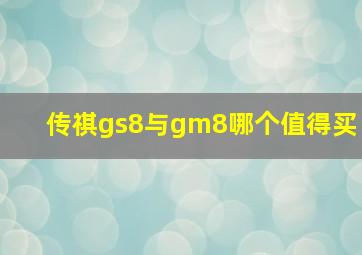 传祺gs8与gm8哪个值得买