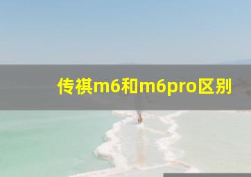 传祺m6和m6pro区别