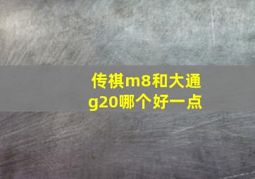 传祺m8和大通g20哪个好一点