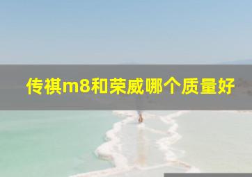 传祺m8和荣威哪个质量好