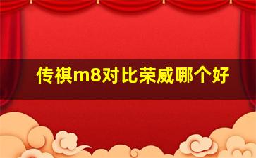 传祺m8对比荣威哪个好