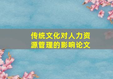 传统文化对人力资源管理的影响论文