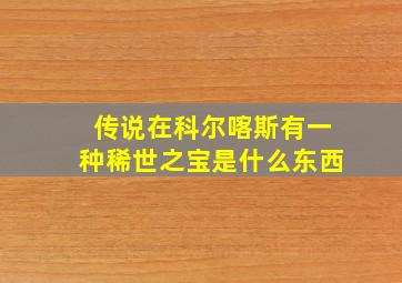 传说在科尔喀斯有一种稀世之宝是什么东西