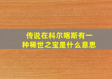 传说在科尔喀斯有一种稀世之宝是什么意思