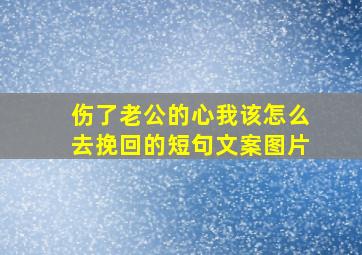 伤了老公的心我该怎么去挽回的短句文案图片