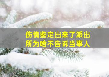 伤情鉴定出来了派出所为啥不告诉当事人