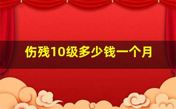 伤残10级多少钱一个月