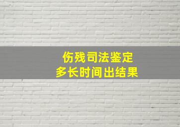 伤残司法鉴定多长时间出结果