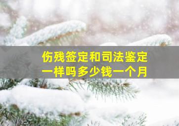 伤残签定和司法鉴定一样吗多少钱一个月