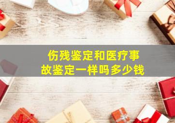 伤残鉴定和医疗事故鉴定一样吗多少钱