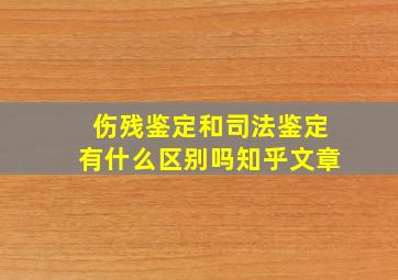 伤残鉴定和司法鉴定有什么区别吗知乎文章