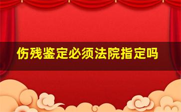 伤残鉴定必须法院指定吗