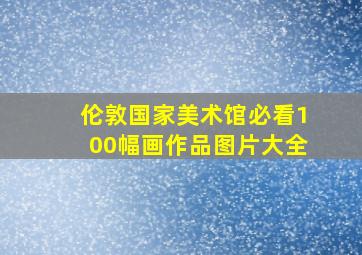 伦敦国家美术馆必看100幅画作品图片大全