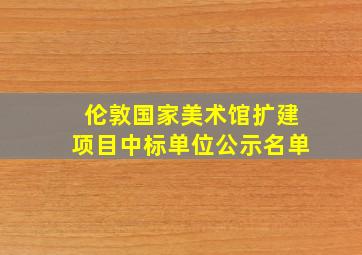 伦敦国家美术馆扩建项目中标单位公示名单