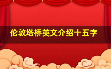 伦敦塔桥英文介绍十五字