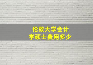 伦敦大学会计学硕士费用多少