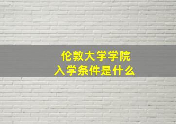 伦敦大学学院入学条件是什么