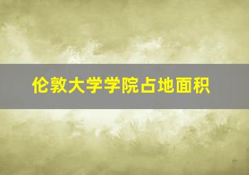 伦敦大学学院占地面积