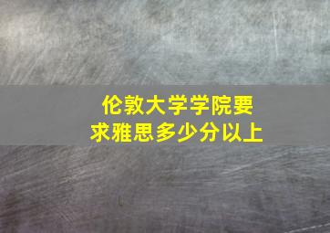 伦敦大学学院要求雅思多少分以上