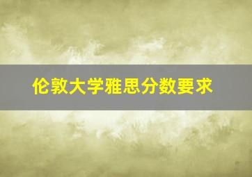 伦敦大学雅思分数要求