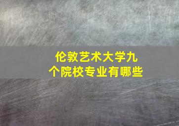 伦敦艺术大学九个院校专业有哪些