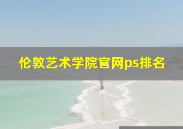 伦敦艺术学院官网ps排名