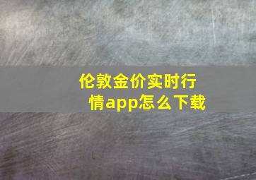 伦敦金价实时行情app怎么下载