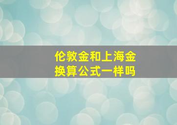 伦敦金和上海金换算公式一样吗