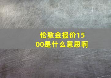 伦敦金报价1500是什么意思啊