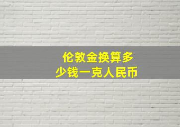 伦敦金换算多少钱一克人民币