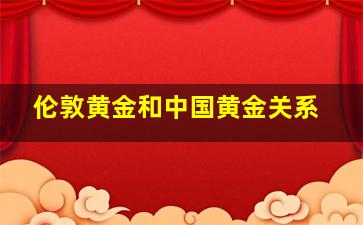 伦敦黄金和中国黄金关系