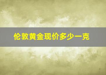 伦敦黄金现价多少一克