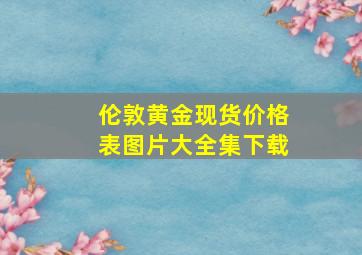 伦敦黄金现货价格表图片大全集下载