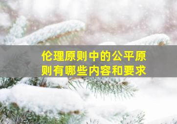 伦理原则中的公平原则有哪些内容和要求