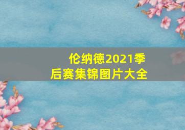 伦纳德2021季后赛集锦图片大全