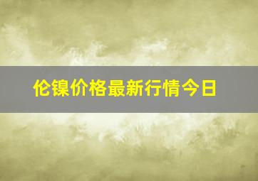 伦镍价格最新行情今日