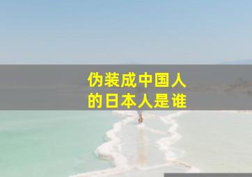 伪装成中国人的日本人是谁